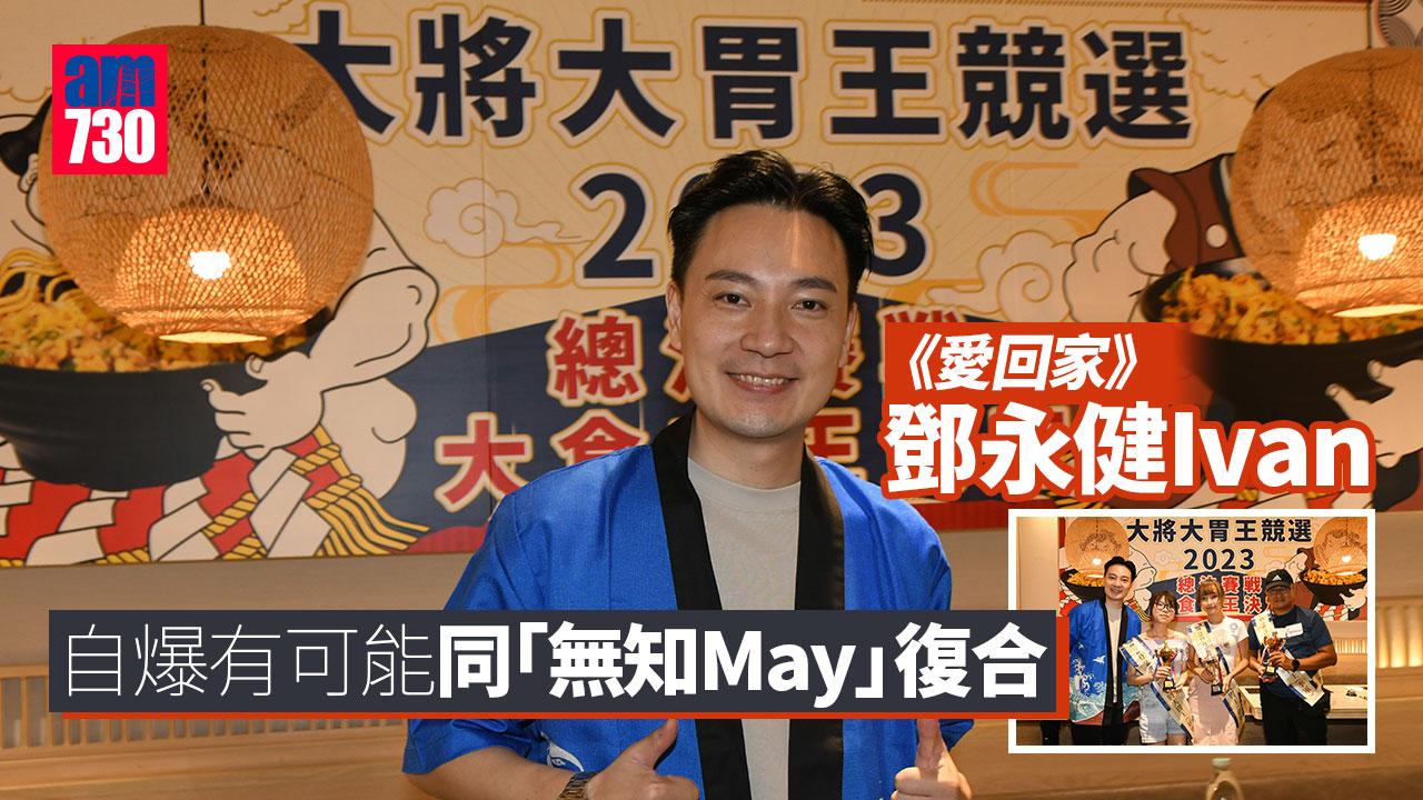 《愛回家》鄧永健Ivan 自爆有可能同「無知May」復合