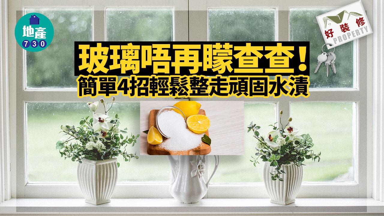 好裝修｜玻璃唔再矇查查！簡單4招輕鬆整走頑固水漬