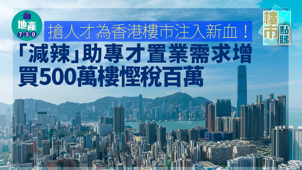 搶人才｜為香港樓市注入新血！「減辣」助專才置業需求增 買500萬樓慳稅百萬
