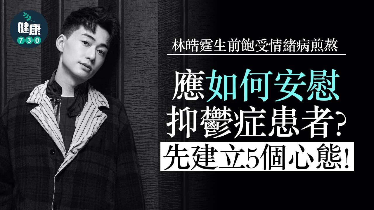 抑鬱｜林皓霆生前飽受情緒病煎熬 應如何安慰抑鬱症患者？建立5個心態！