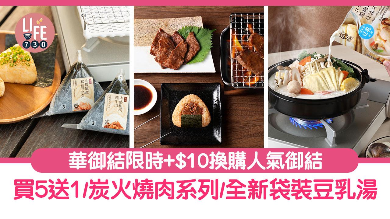 華御結優惠2023早餐+$10換購精選御結/買5送1/到會85折優惠/秋冬限定炭火燒肉系列/全新袋裝豆乳湯