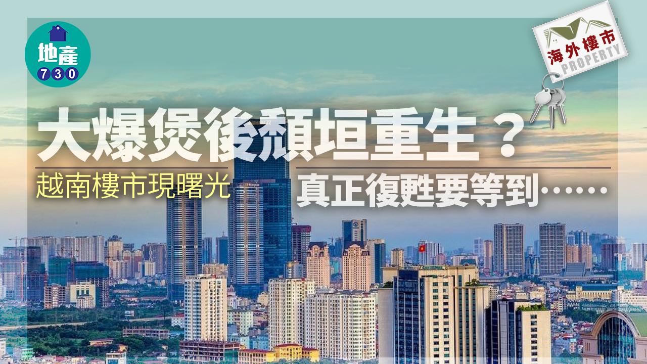 海外樓市｜大爆煲後頹垣重生？越南樓市現曙光 真正復甦要等到……