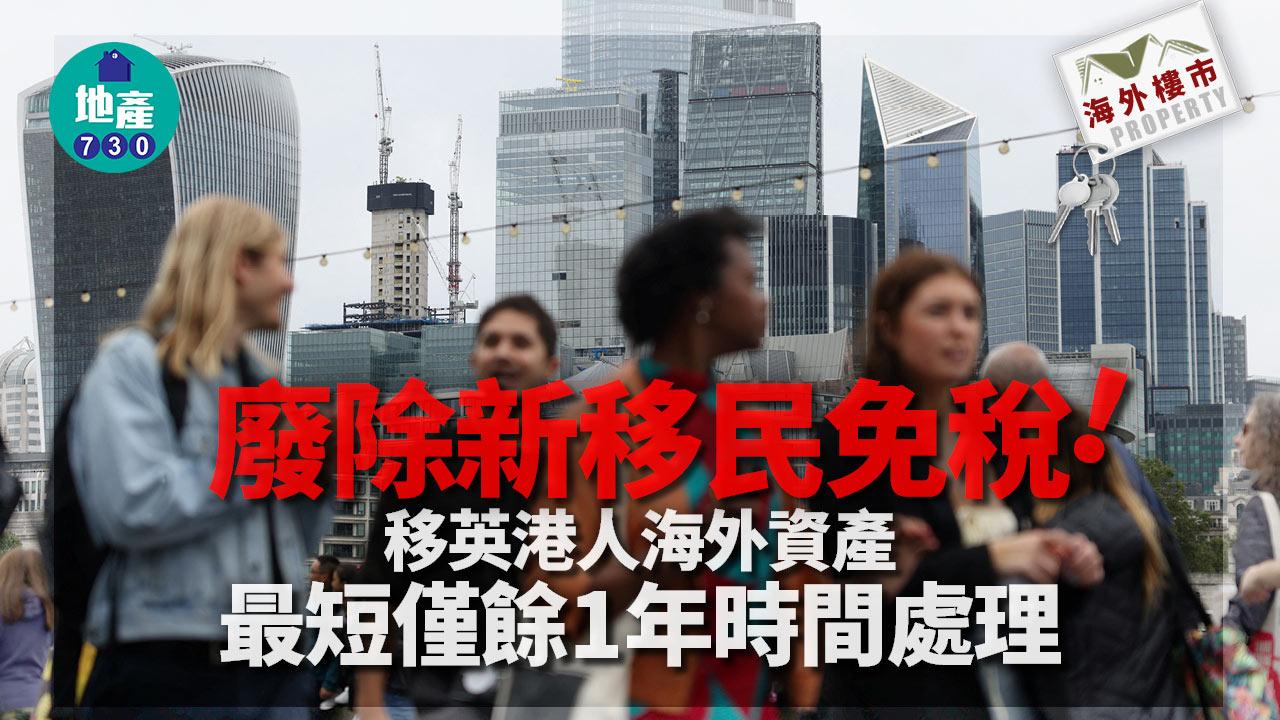 海外樓市｜廢除新移民免稅！移英港人海外資產 最短僅餘1年時間處理