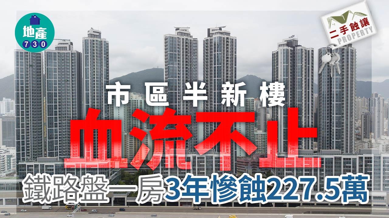 市區半新樓血流不止 鐵路盤一房3年大貶值227.5萬｜二手蝕讓