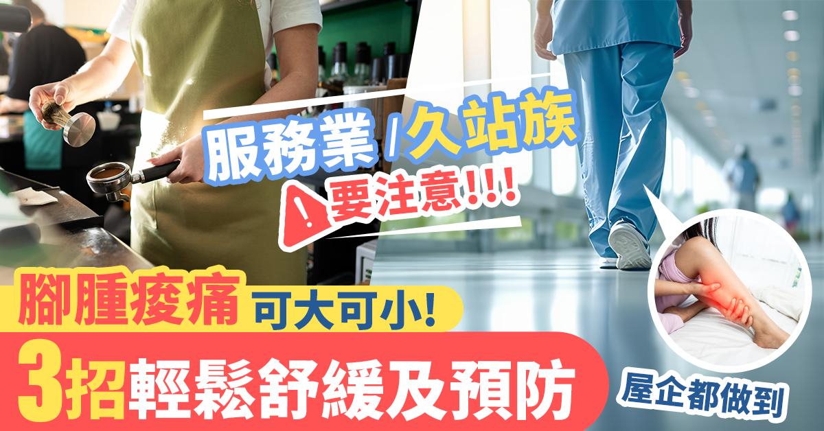 服務業、久站族必睇｜忽視腳腫痠痛問題可大可小！大推3招熱門舒緩/預防妙法超有效!!!