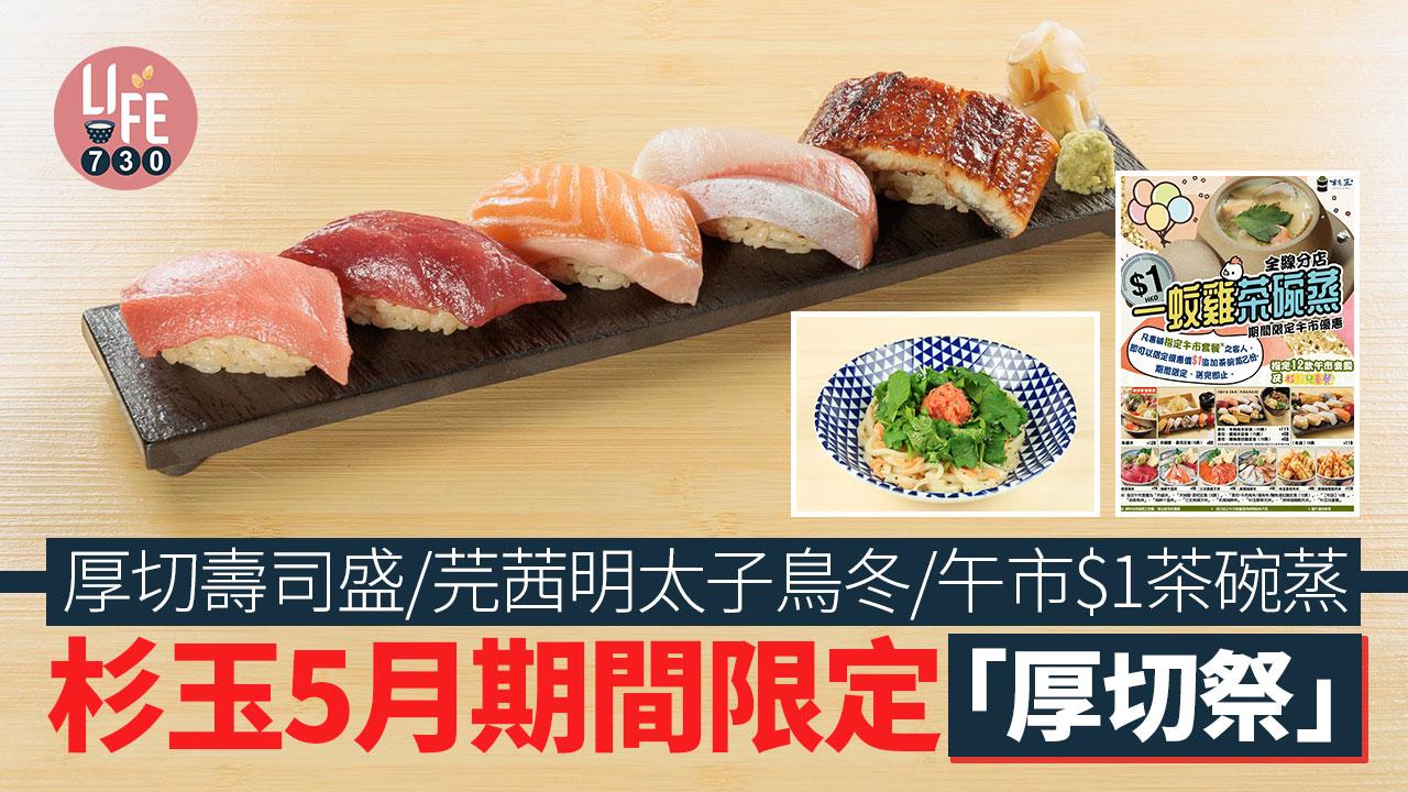 杉玉5月期間限定「厚切祭」 厚切壽司盛/芫茜明太子鳥冬 午市加推$1茶碗蒸優惠