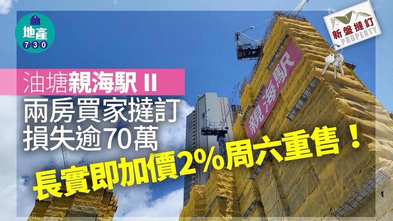 油塘親海駅II錄兩房撻訂 買家損失逾70萬 長實即加價2%周六重售｜新盤撻訂
