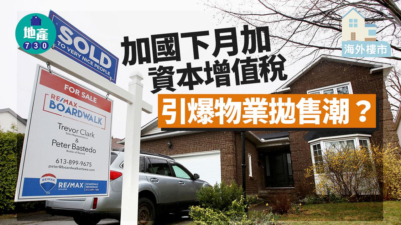 海外樓市｜加國下月加資本增值稅 引爆物業拋售潮？