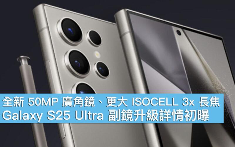 Galaxy S25 Ultra 副鏡升級詳情初曝　全新 50MP 廣角鏡、更大 ISOCELL 3x 長焦！