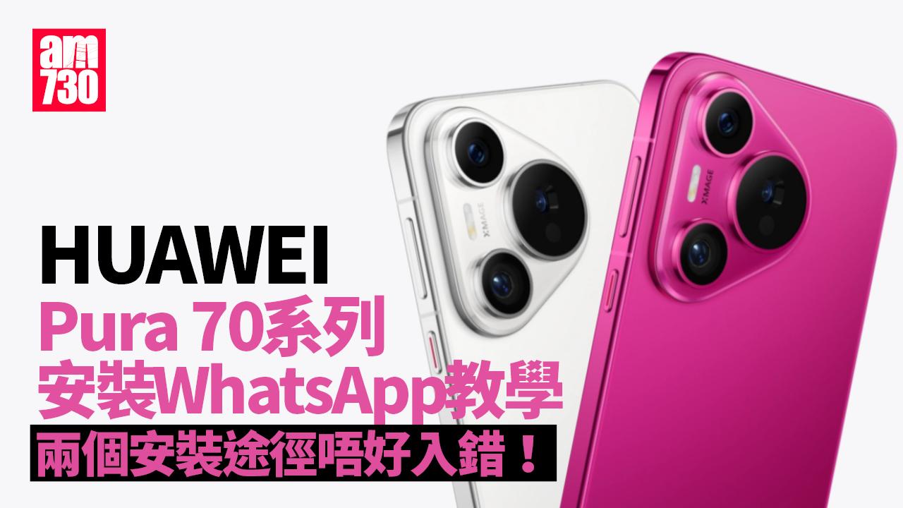 HUAWEI Pura 70系列安裝WhatsApp教學 兩個安裝途徑唔好入錯！