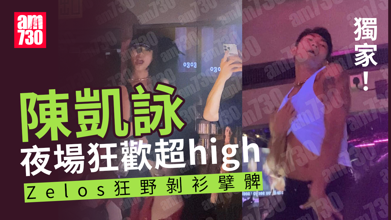 獨家｜陳凱詠夜場露底狂歡 Zelos剝衫曬肌 張蔓莎顧定軒high爆伴舞