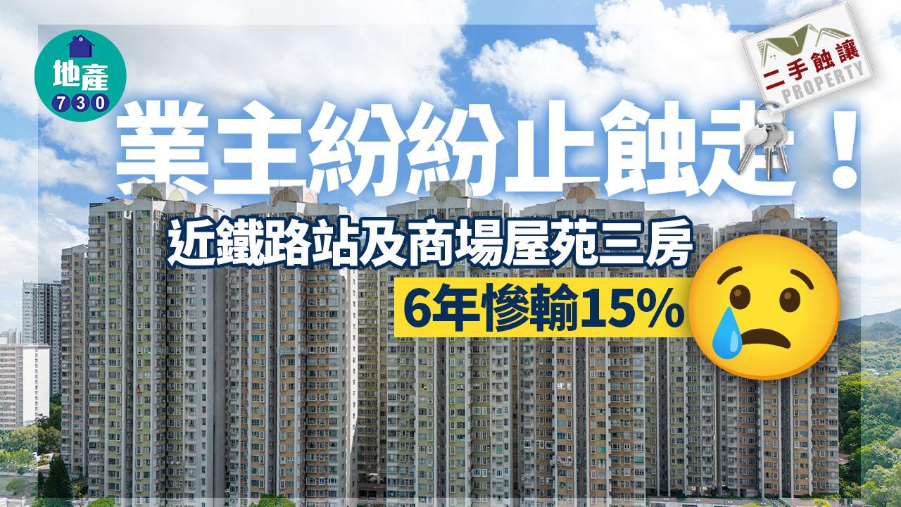 業主紛紛止蝕走 近鐵路站及商場屋苑三房6年慘輸15%｜二手蝕讓