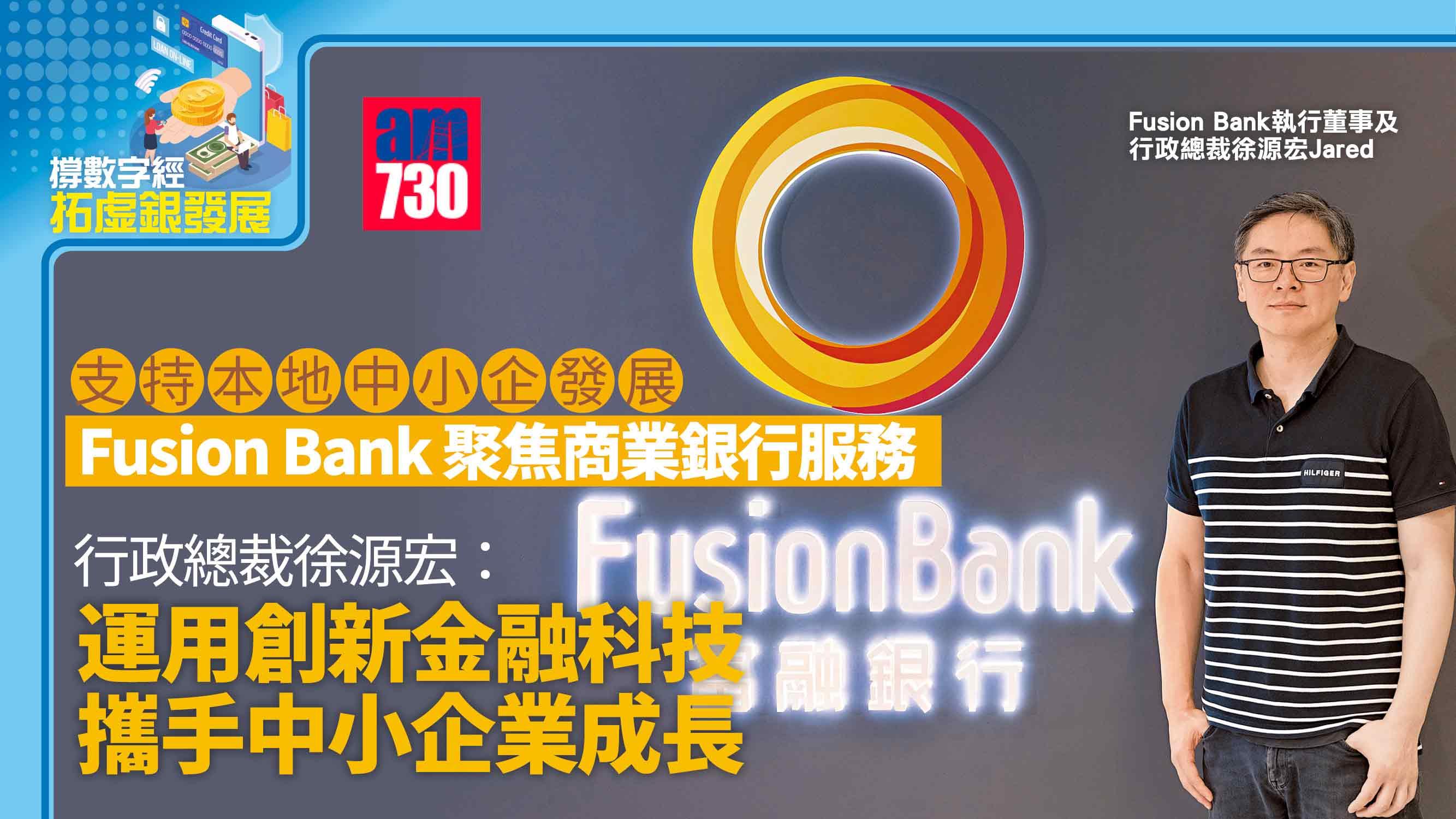 撐數字經濟拓虛銀發展丨支持本地中小企發展 Fusion Bank聚焦商業銀行服務 行政總裁徐源宏：運用創新金融科技 攜手中小企業成長
