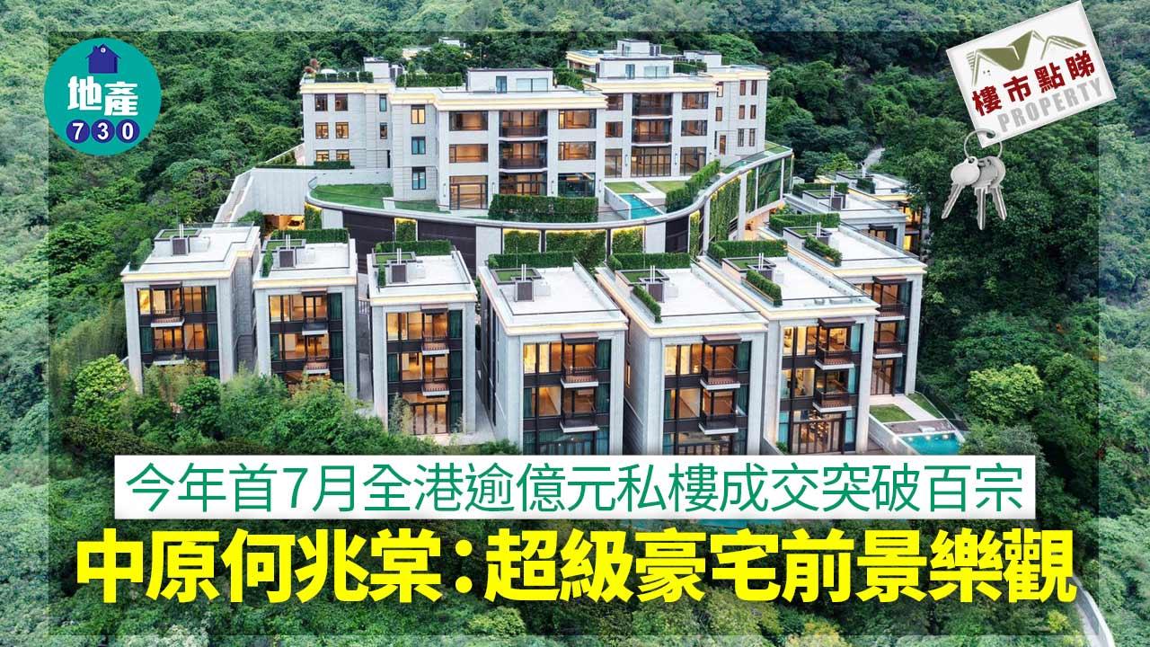 今年首7月全港逾億元私樓成交突破百宗 中原何兆棠：超級豪宅前景樂觀