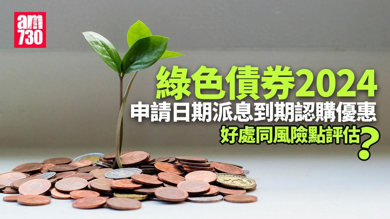 綠色債券2024｜申請日期/派息/到期/認購優惠　好處同風險點評估？
