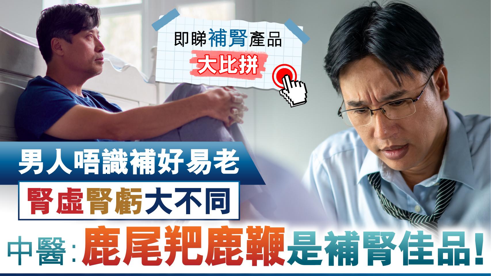 男人唔識補好易老 腎虛腎虧大不同 中醫︰鹿尾羓鹿鞭是補腎佳品