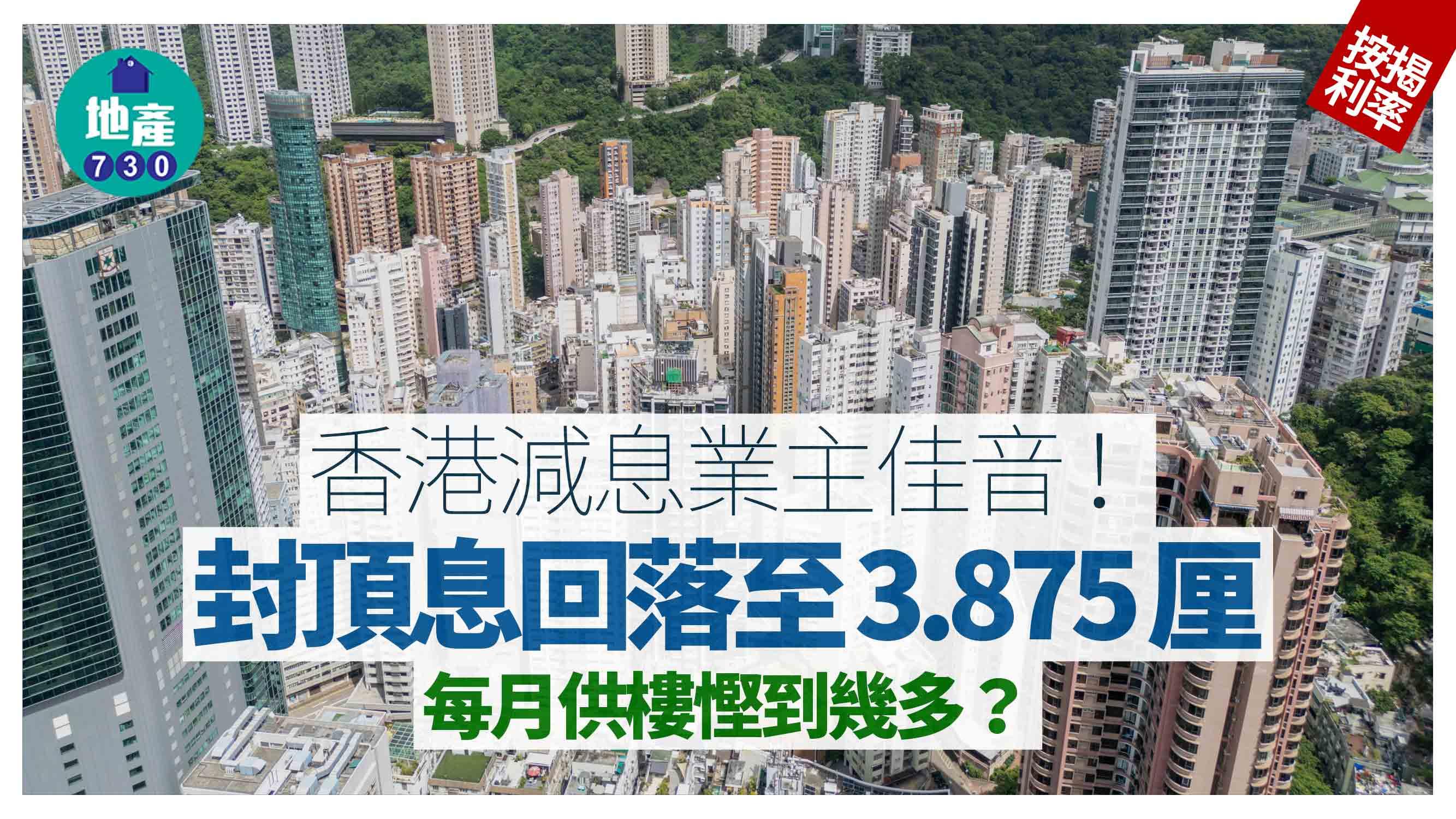 香港減息業主佳音！封頂息回落至3.875厘 每月供樓慳到幾多？