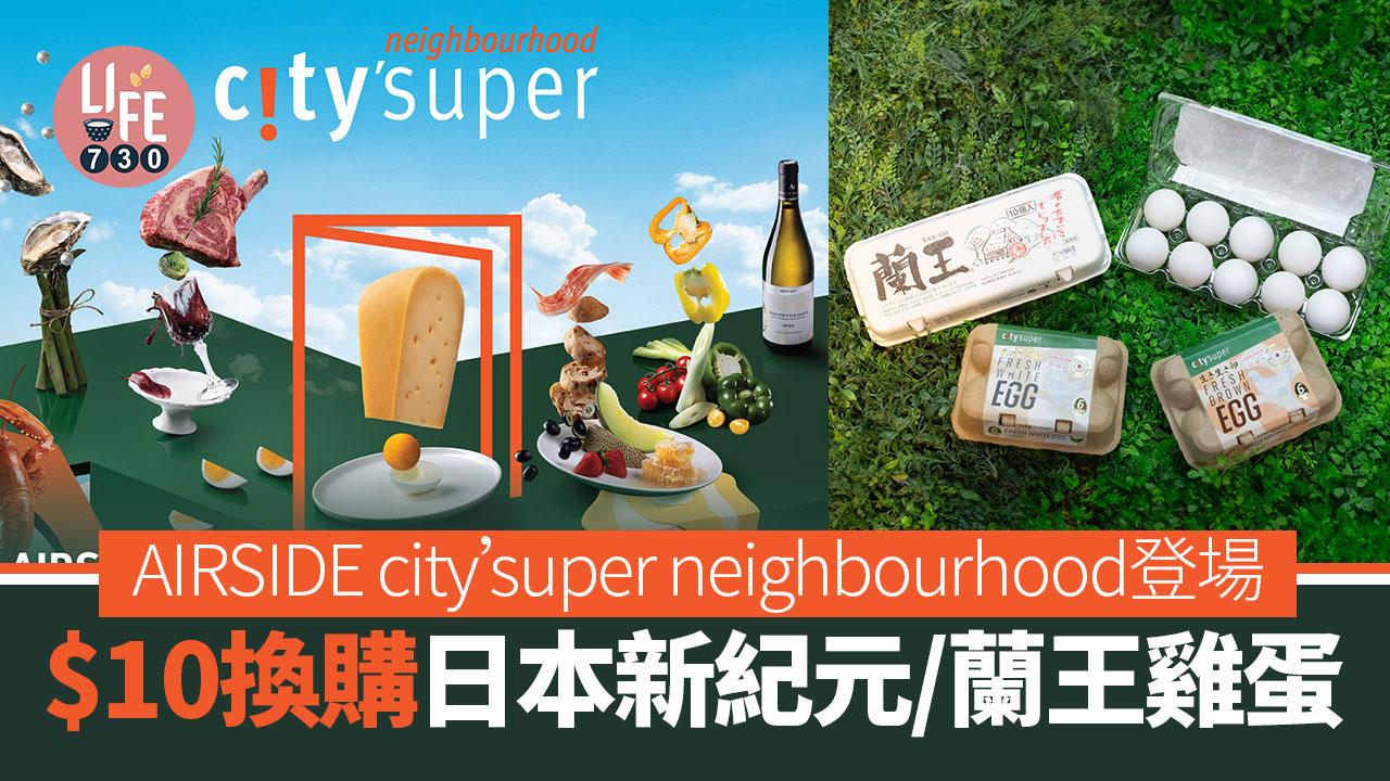 著數優惠｜AIRSIDE city’super neighbourhood登場 $10起換購日本新紀元/蘭王雞蛋