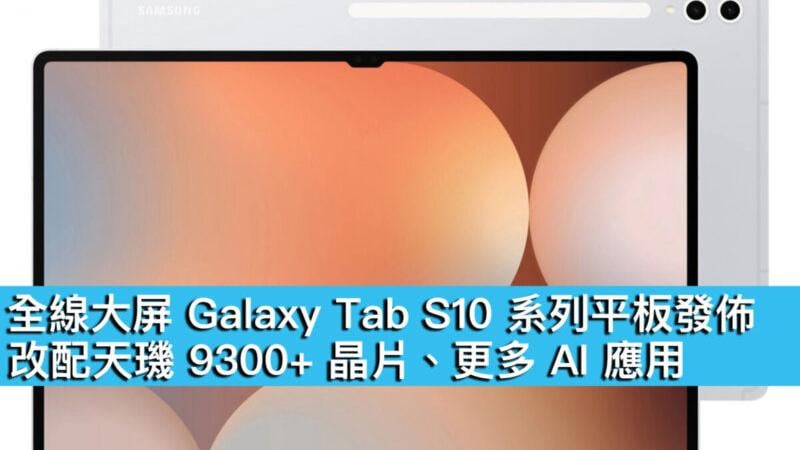全線大屏Galaxy Tab S10 系列平板發佈！改配天璣 9300+ 晶片、更多 AI 應用