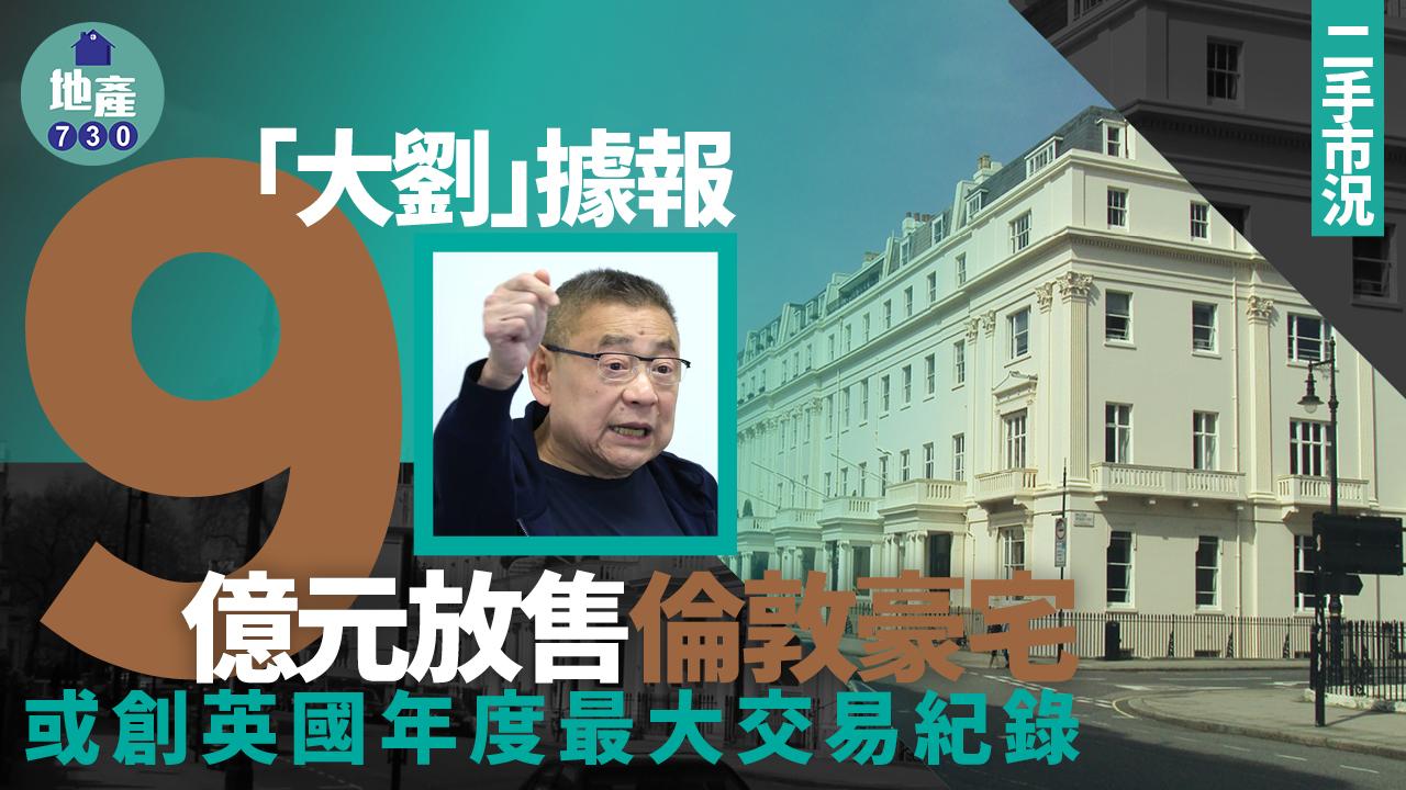 「大劉」劉鑾雄據報9億元放售倫敦豪宅　或創英國年度最大交易紀錄