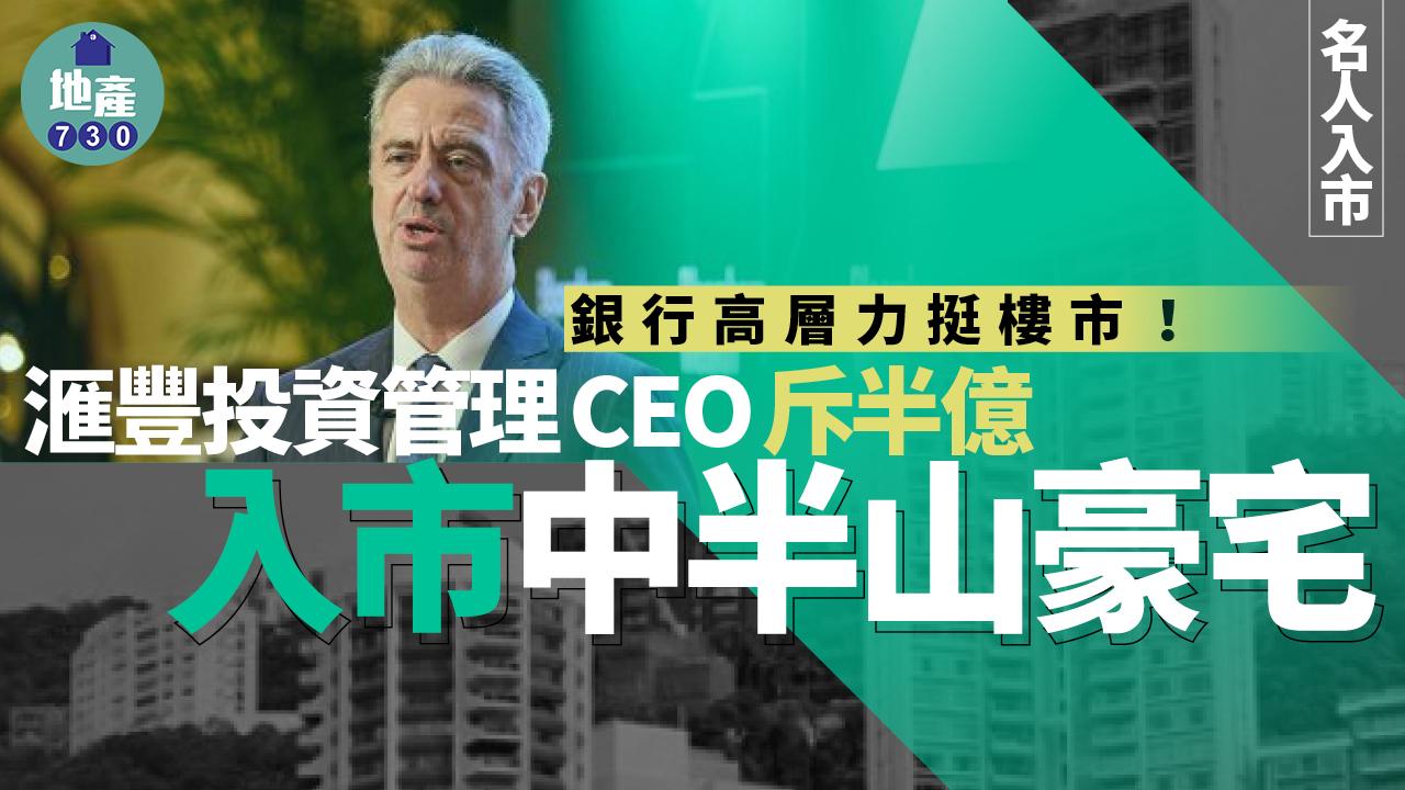 銀行高層力挺樓市！滙豐投資管理CEO斥半億入市中半山豪宅｜名人入市
