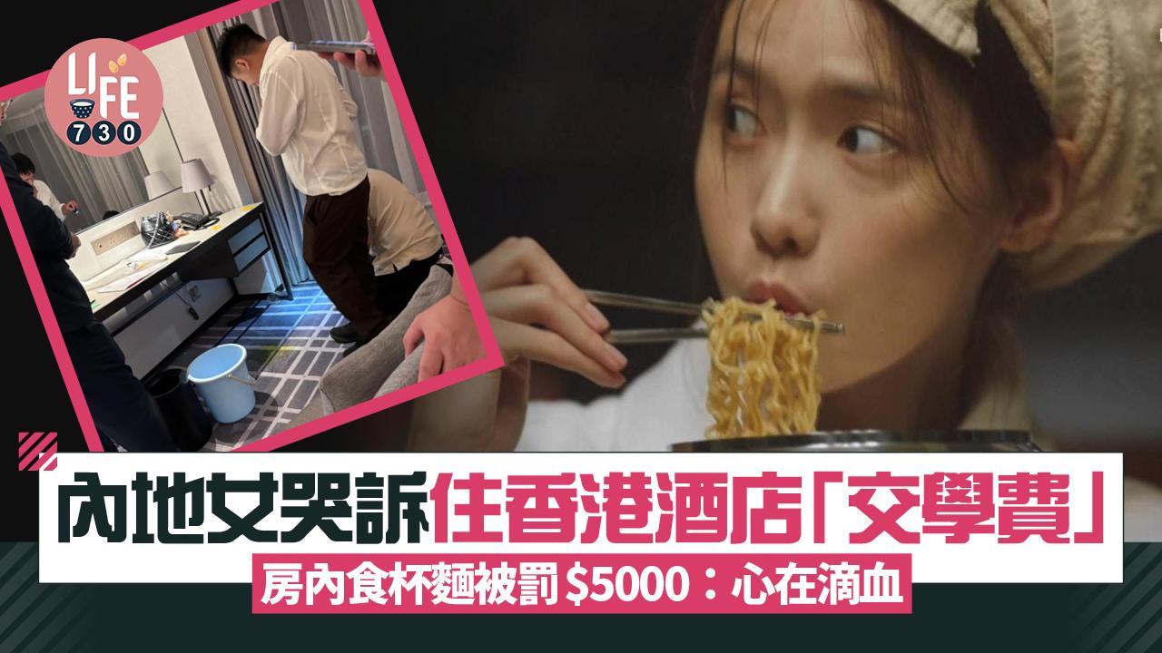 網上熱話｜內地女哭訴住香港酒店要交學費 房內食杯麵被罰5千蚊：心在滴血