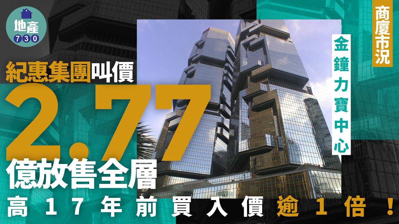 紀惠集團叫價2.77億放售金鐘力寶中心全層 高17年前買入價逾倍(有圖)｜商廈市況
