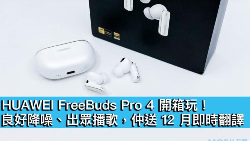 HUAWEI FreeBuds Pro 4 開箱！　良好降噪優秀聲樂體驗　入手即送12個月即時翻譯