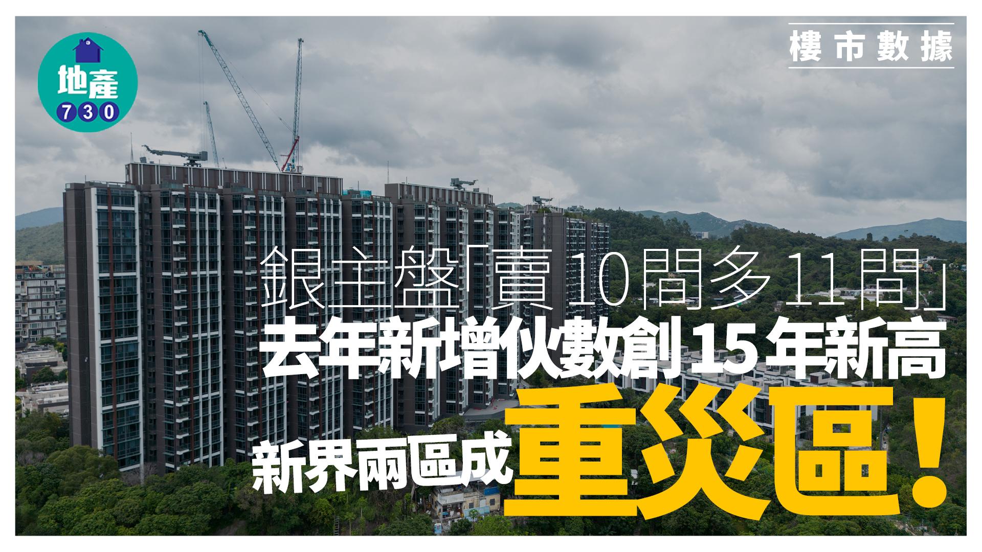 銀主盤「賣10間多11間」 去年新增伙數創15年新高 新界兩區成重災區｜樓市數據
