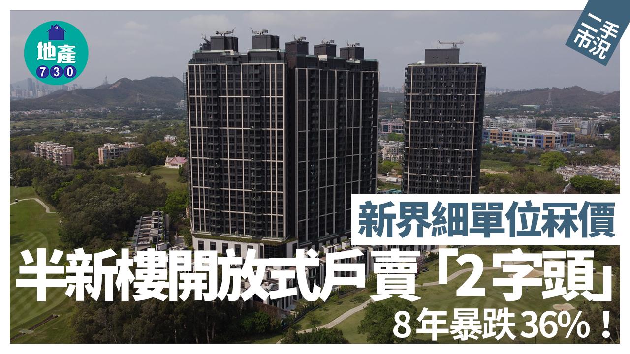 新界細單位冧價 半新樓開放式戶賣「2字頭」 8年暴跌36%｜二手市況