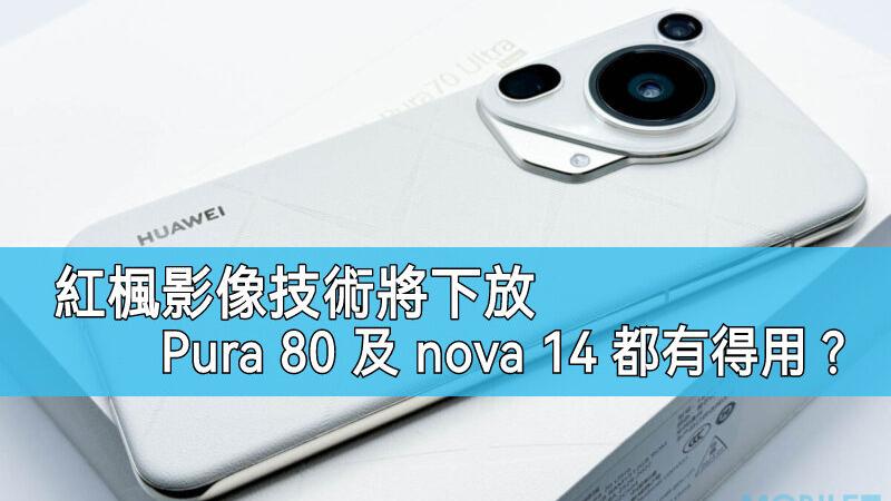 華為紅楓影像技術全面普及　旗艦規格下放Pura 80及nova 14