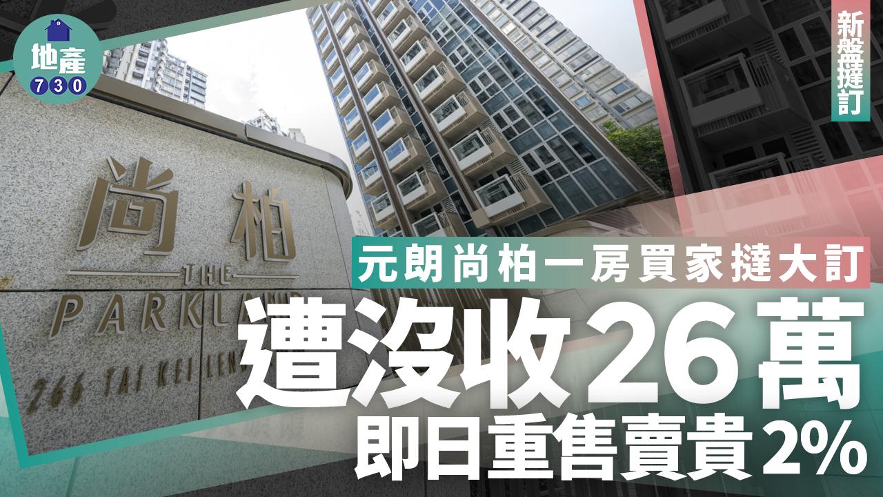 元朗尚柏一房買家撻大訂 遭沒收26萬 即日重售賣貴2%｜新盤撻訂