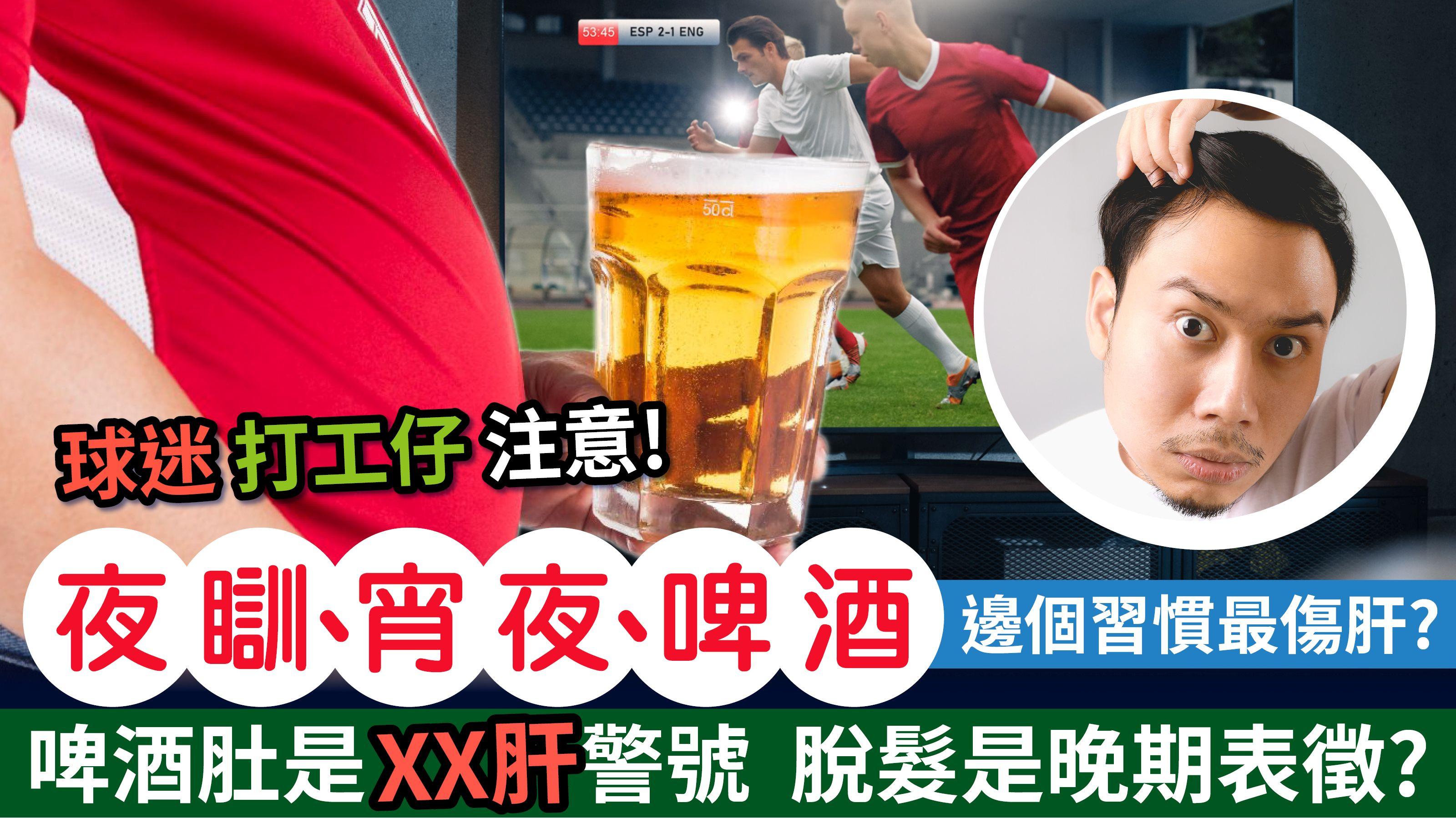 球迷、打工仔注意！夜瞓、宵夜、啤酒 邊個習慣最傷肝？啤酒肚是XX肝警號  脫髮是晚期表徵？