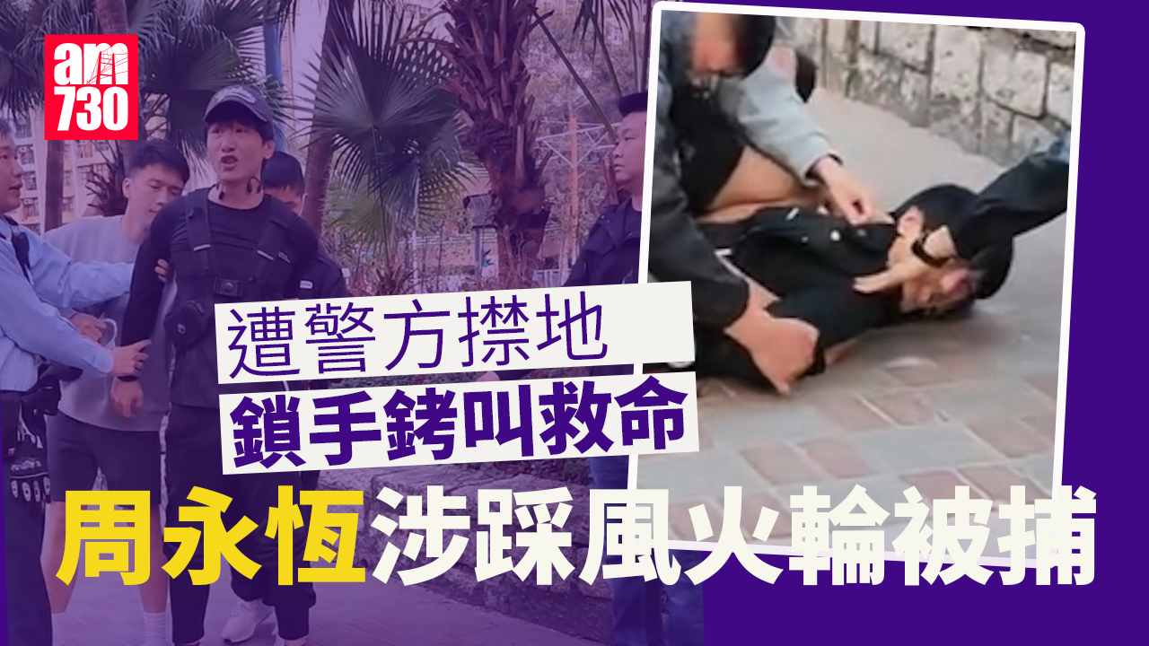 周永恆涉踩風火輪被捕 遭警方㩒地鎖手銬喪叫救命