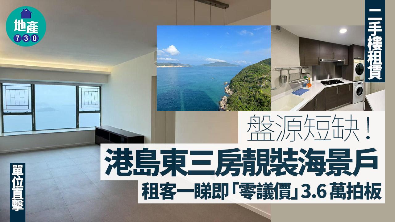 盤源短缺！港島東三房靚裝海景戶 租客一睇即「零議價」3.6萬拍板(多圖)｜二手樓租賃