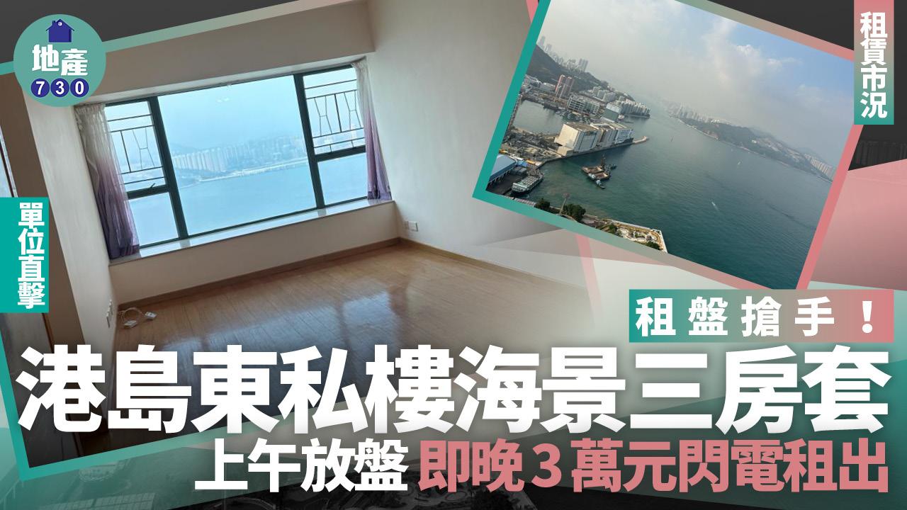 租盤搶手！港島東私樓三房套上午放盤 即晚3萬元閃電租出(有圖)｜租賃市況