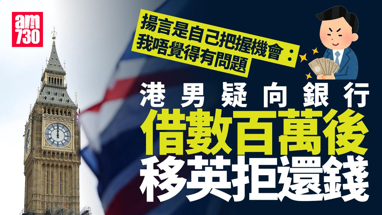 網上熱話｜疑向銀行借幾百萬後移英　港男拒還錢：我唔覺得有問題