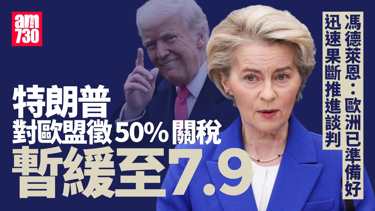 特朗普關稅戰｜特朗普與馮德萊恩通話後　宣布對歐盟五成關稅暫緩至7.9