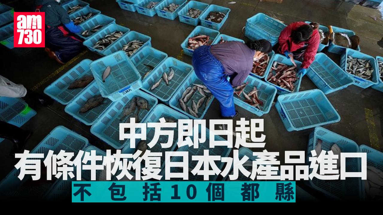 福島核污水｜中方即日起有條件恢復日本水產品進口　不包括10個都縣