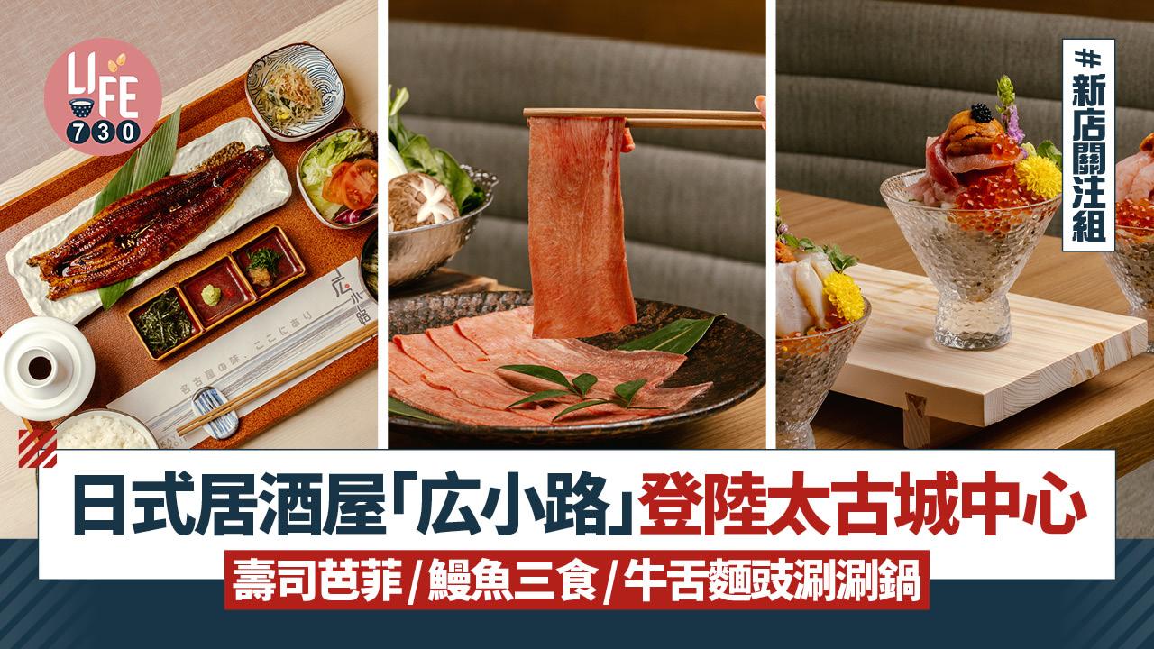 新店關注組｜日式居酒屋「広小路」登陸太古城中心 主打壽司芭菲/鰻魚三食/牛舌麵豉涮涮鍋