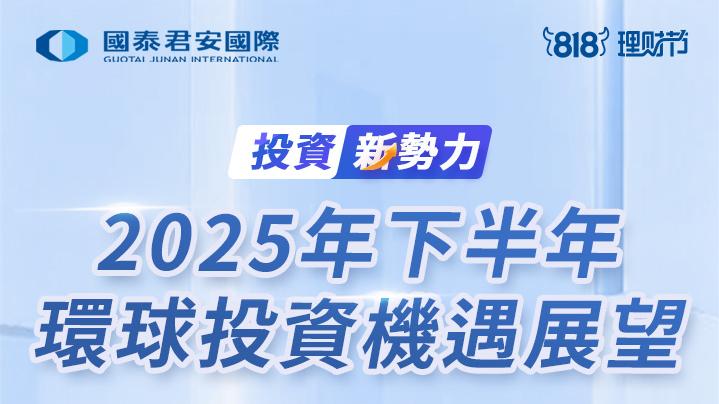 國泰君安國際818理財節 20+金融機構、投資專家 解析2025下半年全球宏觀經濟趨勢與投資策略