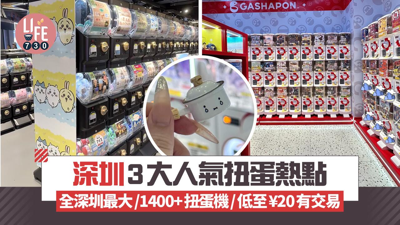 深圳扭蛋｜3大人氣扭蛋熱點 全深圳最大！1400+扭蛋機/低至¥20有交易