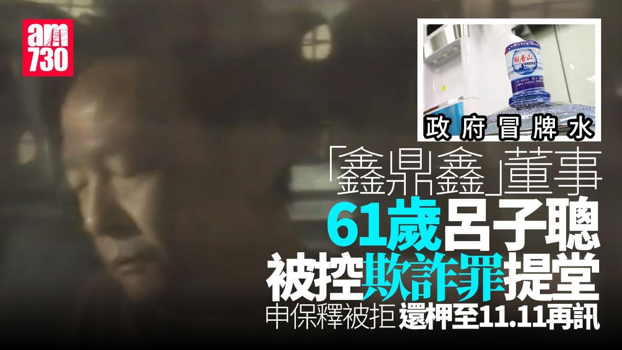 政府冒牌水｜鑫鼎鑫董事呂子聰被控欺詐罪提堂　申保釋被拒還柙11.11再訊(更新) 　