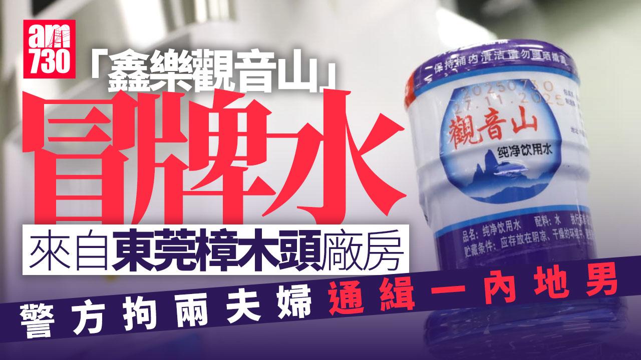政府冒牌水｜警拘兩夫婦通緝一內地男　水來自東莞樟木頭水廠