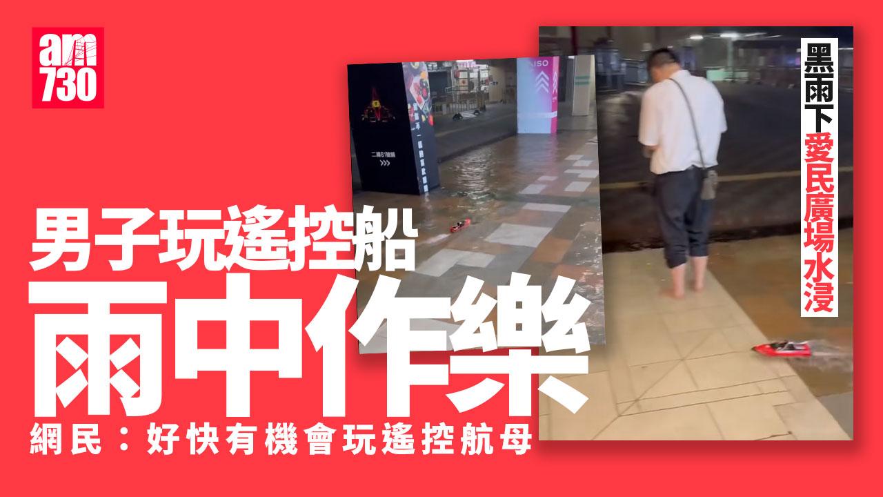 黑雨｜愛民廣場水浸男子玩遙控船「雨中作樂」 網民：將軍澳可玩潛水艇(有片)