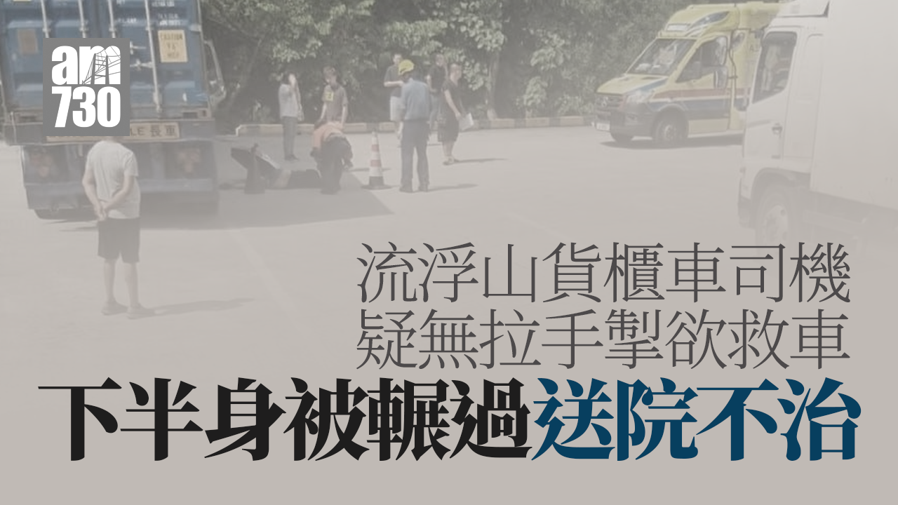 流浮山貨櫃車司機疑無拉手掣圖救車 下半身被輾送院不治（更新）