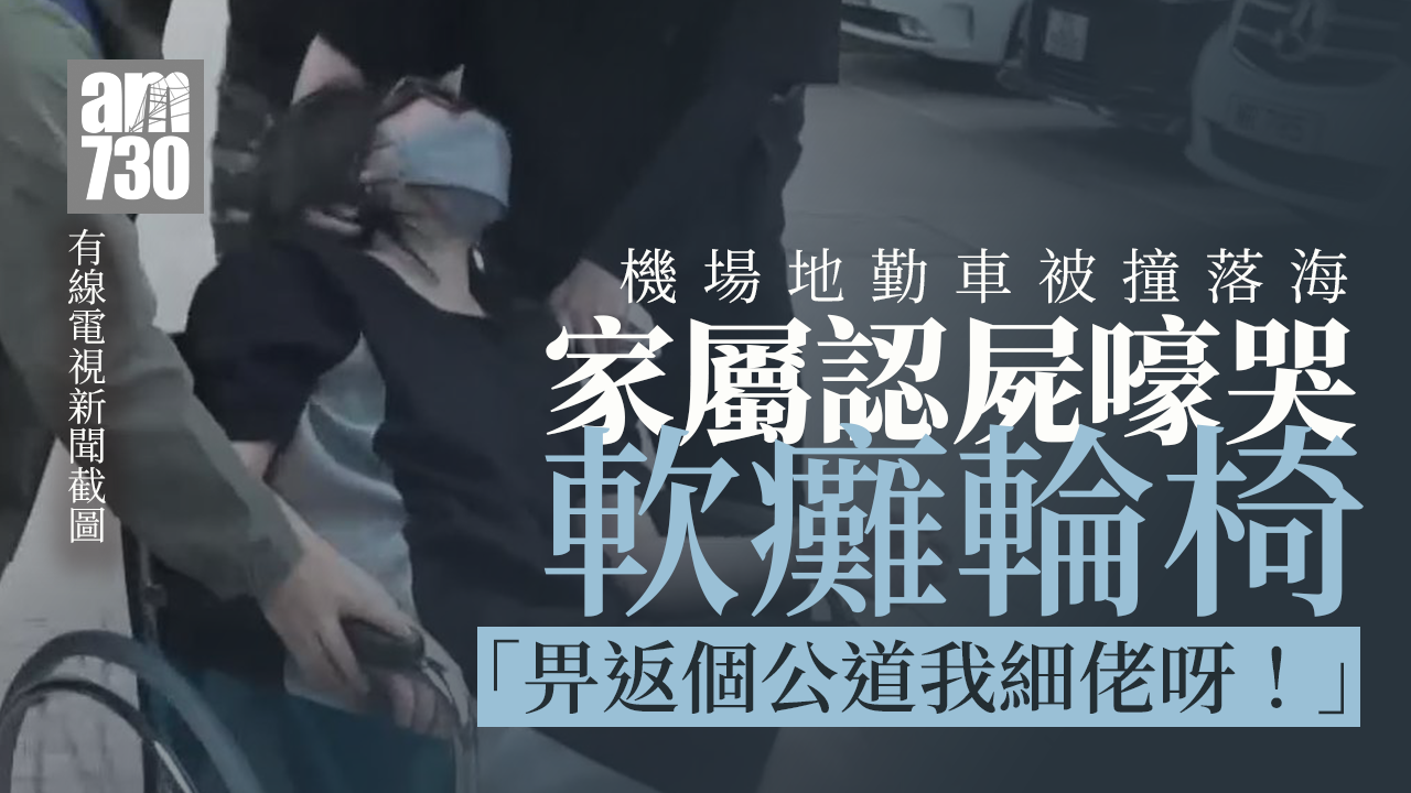 機場貨機衝落海｜家屬認屍嚎哭軟癱輪椅 怒斥航空公司不負責任：畀返個細佬我！　