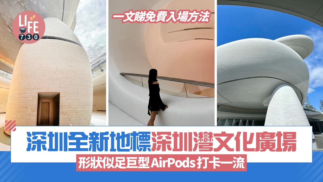 深圳好去處｜全新地標深圳灣文化廣場 形狀似足巨型AirPods打卡一流/科幻感十足 附免費入場方法