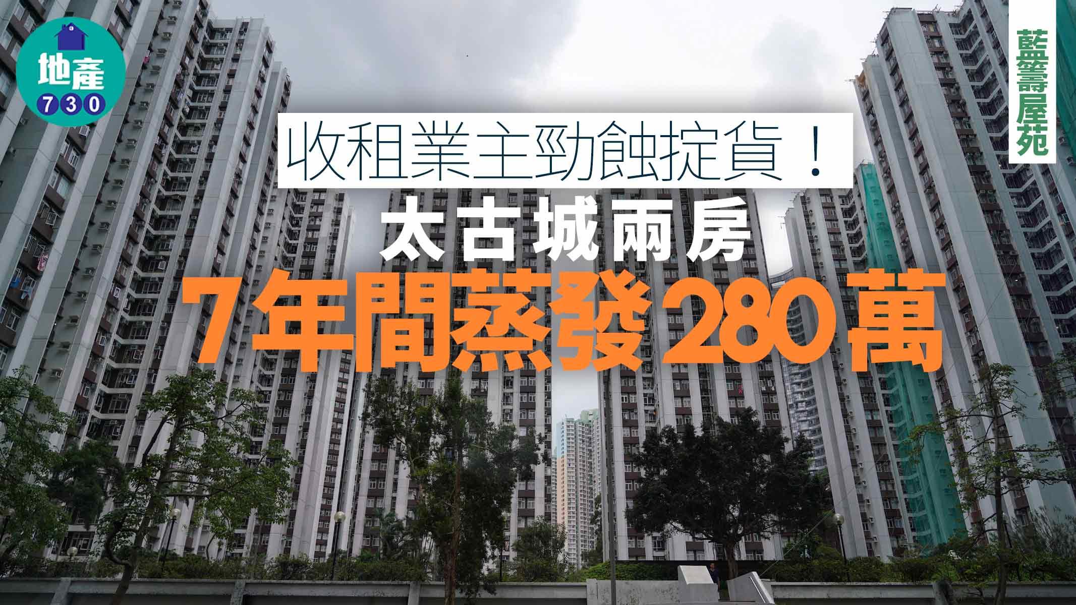 收租業主勁蝕掟貨！太古城兩房7年間蒸發280萬｜藍籌屋苑