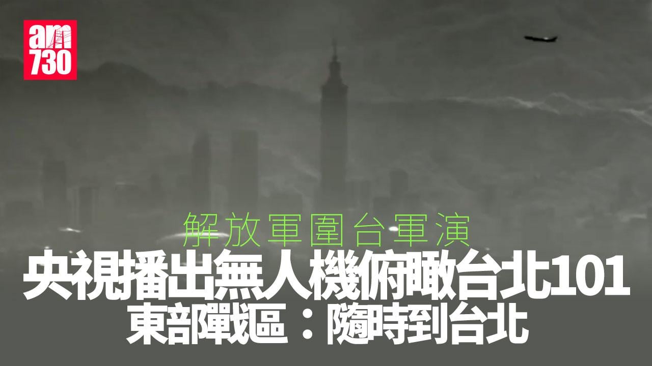 圍台軍演｜央視播出解放軍無人機俯瞰台北101大廈畫面